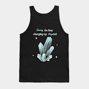 Sorry,I'm Busy Charging My Crystals Tank Top